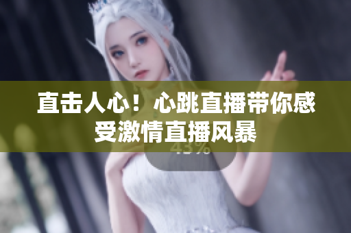 直击人心！心跳直播带你感受激情直播风暴