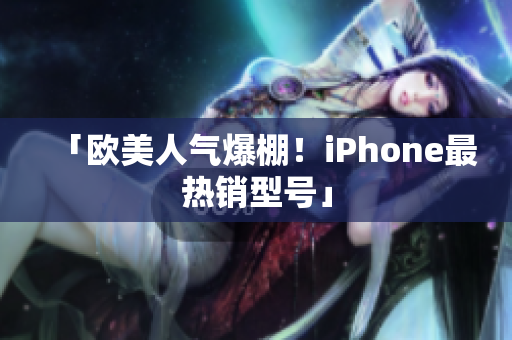 「欧美人气爆棚！iPhone最热销型号」