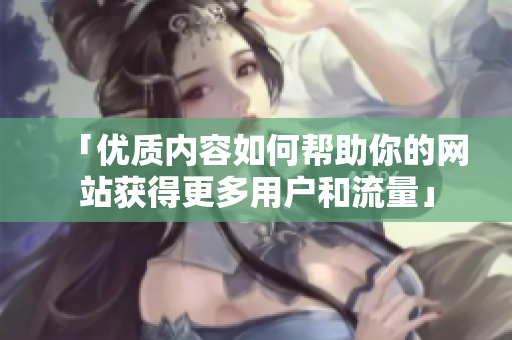 「优质内容如何帮助你的网站获得更多用户和流量」