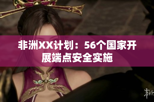 非洲XX计划：56个国家开展端点安全实施