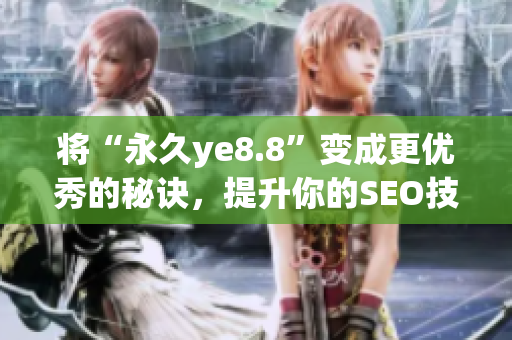 将“永久ye8.8”变成更优秀的秘诀，提升你的SEO技巧