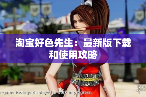 淘宝好色先生：最新版下载和使用攻略