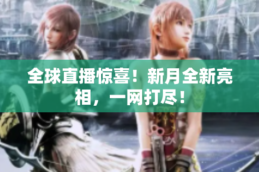 全球直播惊喜！新月全新亮相，一网打尽！