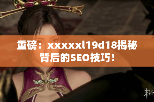 重磅：xxxxxl19d18揭秘背后的SEO技巧！