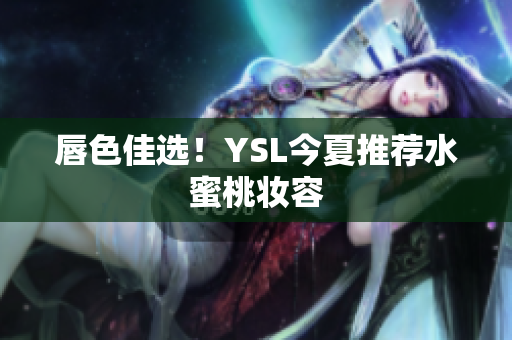 唇色佳选！YSL今夏推荐水蜜桃妆容