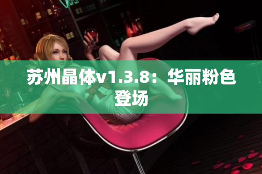 苏州晶体v1.3.8：华丽粉色登场