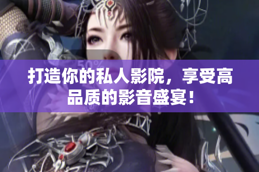 打造你的私人影院，享受高品质的影音盛宴！