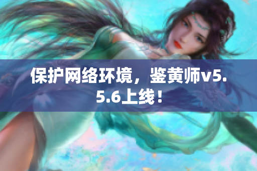 保护网络环境，鉴黄师v5.5.6上线！