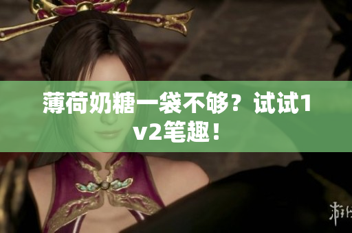 薄荷奶糖一袋不够？试试1v2笔趣！