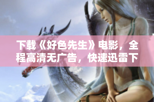 下载《好色先生》电影，全程高清无广告，快速迅雷下载