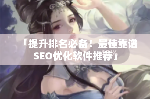 「提升排名必备！最佳靠谱SEO优化软件推荐」