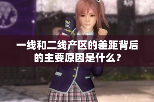 一线和二线产区的差距背后的主要原因是什么？