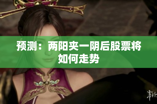预测：两阳夹一阴后股票将如何走势