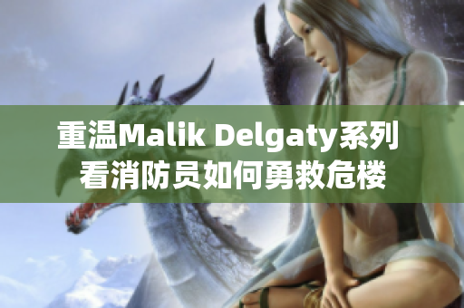 重温Malik Delgaty系列 看消防员如何勇救危楼