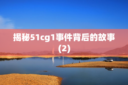 揭秘51cg1事件背后的故事(2)