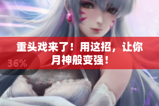 重头戏来了！用这招，让你月神般变强！