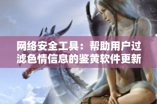 网络安全工具：帮助用户过滤色情信息的鉴黄软件更新至v6.5.9
