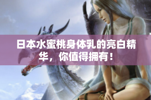 日本水蜜桃身体乳的亮白精华，你值得拥有！