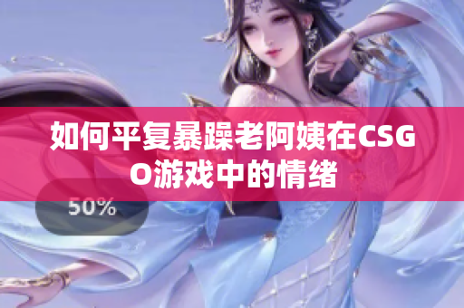 如何平复暴躁老阿姨在CSGO游戏中的情绪