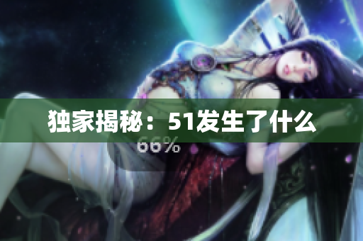 独家揭秘：51发生了什么