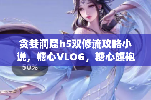 贪婪洞窟h5双修流攻略小说，糖心VLOG，糖心旗袍茶艺老师nana的背景417----vdmrs5jKQNCn