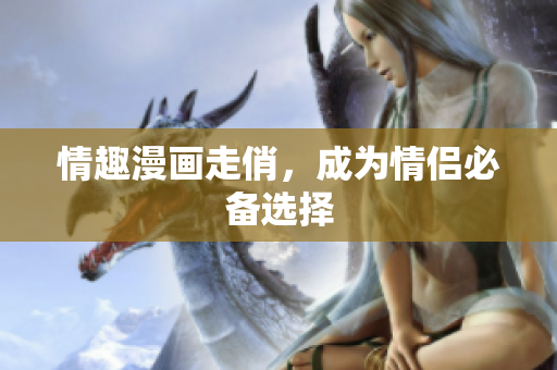 情趣漫画走俏，成为情侣必备选择