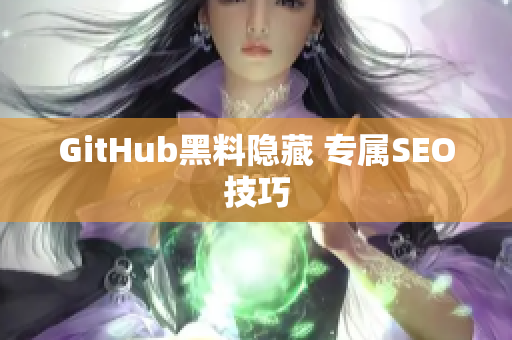 GitHub黑料隐藏 专属SEO技巧