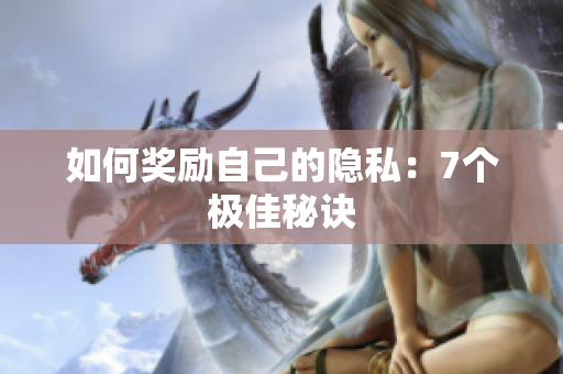 如何奖励自己的隐私：7个极佳秘诀