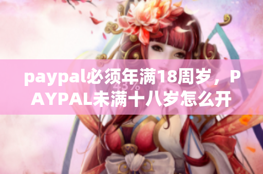 paypal必须年满18周岁，PAYPAL未满十八岁怎么开，TOUGHTESTED硬汉系列106