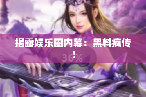 揭露娱乐圈内幕：黑料疯传！