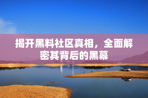 揭开黑料社区真相，全面解密其背后的黑幕