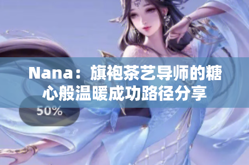 Nana：旗袍茶艺导师的糖心般温暖成功路径分享