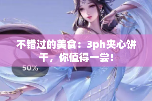 不错过的美食：3ph夹心饼干，你值得一尝！
