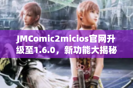 JMComic2micios官网升级至1.6.0，新功能大揭秘！
