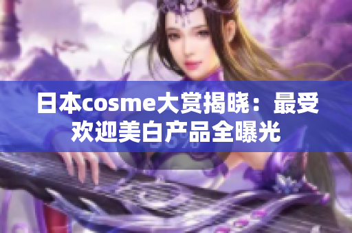 日本cosme大赏揭晓：最受欢迎美白产品全曝光