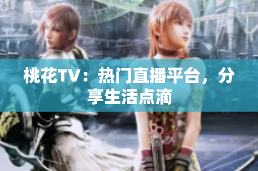 桃花TV：热门直播平台，分享生活点滴