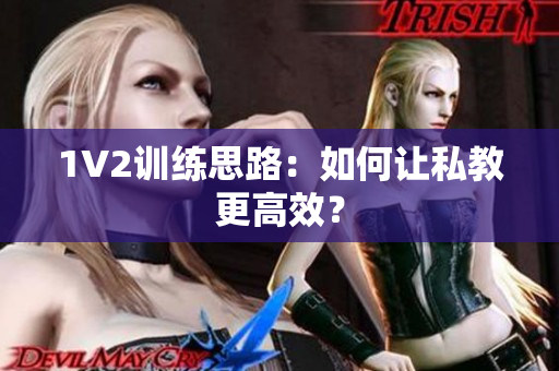 1V2训练思路：如何让私教更高效？