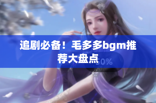 追剧必备！毛多多bgm推荐大盘点