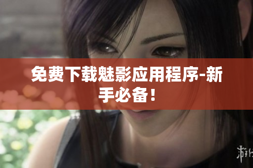 免费下载魅影应用程序-新手必备！