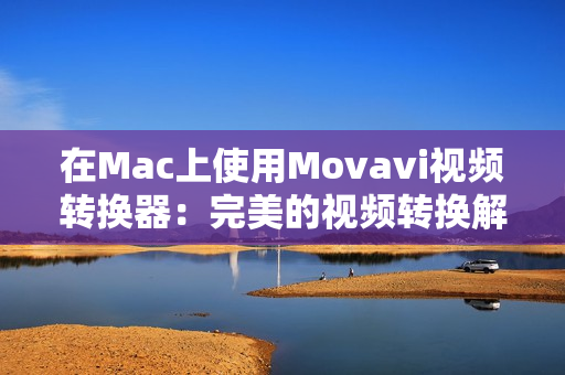 在Mac上使用Movavi视频转换器：完美的视频转换解决方案