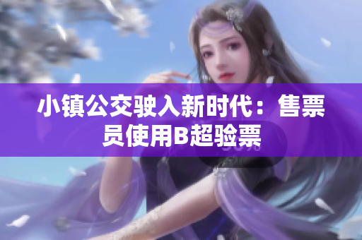 小镇公交驶入新时代：售票员使用B超验票