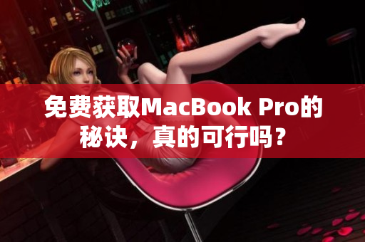 免费获取MacBook Pro的秘诀，真的可行吗？