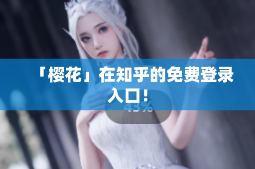 「樱花」在知乎的免费登录入口！