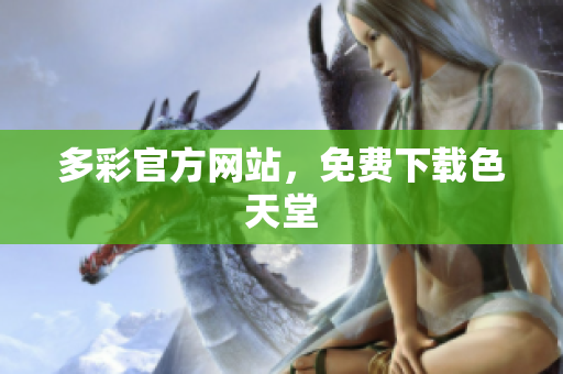 多彩官方网站，免费下载色天堂