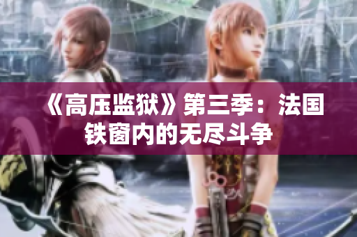 《高压监狱》第三季：法国铁窗内的无尽斗争