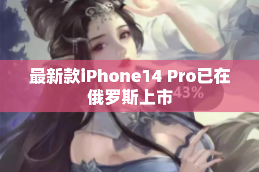 最新款iPhone14 Pro已在俄罗斯上市