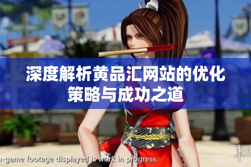 深度解析黄品汇网站的优化策略与成功之道