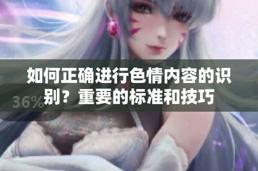 如何正确进行色情内容的识别？重要的标准和技巧