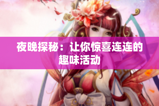 夜晚探秘：让你惊喜连连的趣味活动