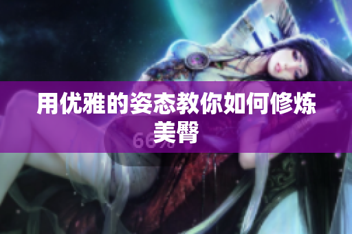 用优雅的姿态教你如何修炼美臀